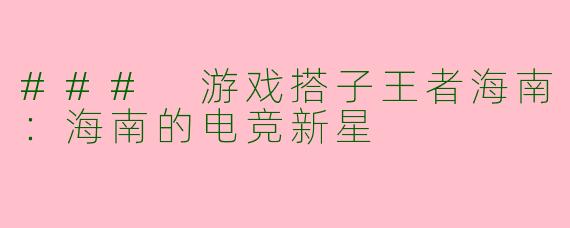 ### 游戏搭子王者海南：海南的电竞新星