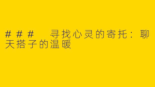 ### 寻找心灵的寄托：聊天搭子的温暖