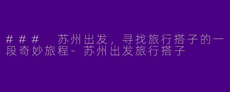 ### 苏州出发，寻找旅行搭子的一段奇妙旅程
