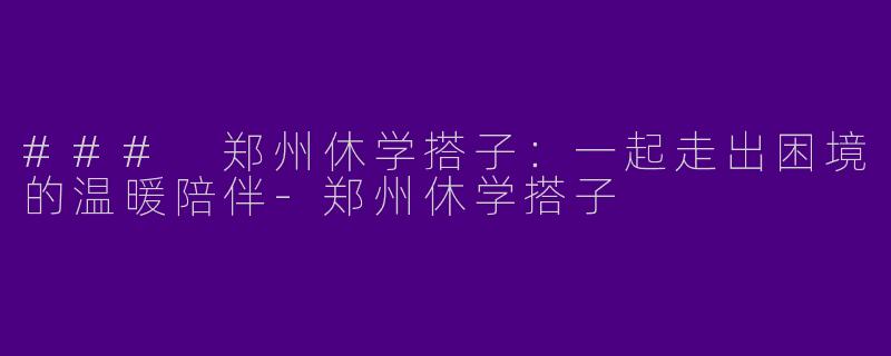 ### 郑州休学搭子：一起走出困境的温暖陪伴-郑州休学搭子