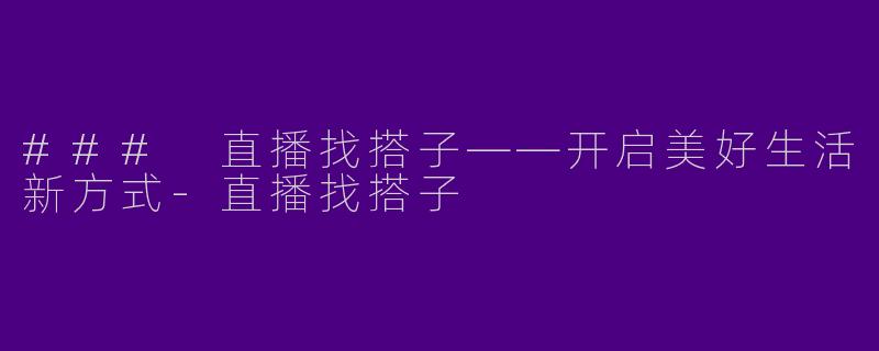 ### 直播找搭子——开启美好生活新方式