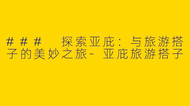 ### 探索亚庇：与旅游搭子的美妙之旅-亚庇旅游搭子