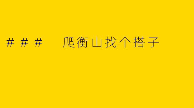 ### 爬衡山找个搭子