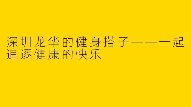 深圳龙华的健身搭子——一起追逐健康的快乐