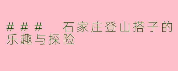 ### 石家庄登山搭子的乐趣与探险