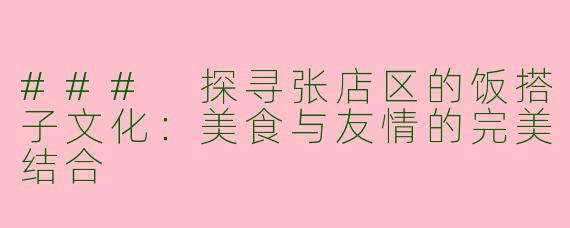 ### 探寻张店区的饭搭子文化：美食与友情的完美结合