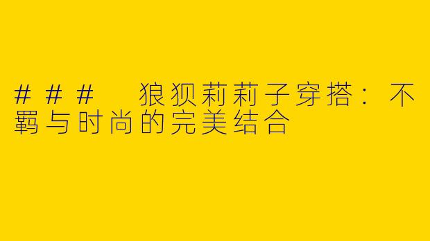 ### 狼狈莉莉子穿搭:不羁与时尚的完美结合