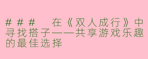 ### 在《双人成行》中寻找搭子——共享游戏乐趣的最佳选择