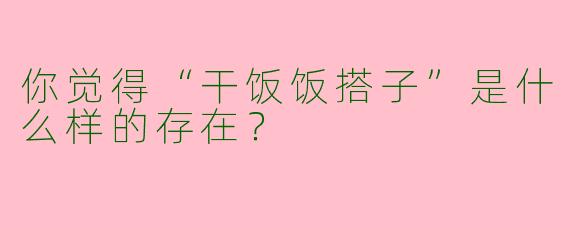 你觉得“干饭饭搭子”是什么样的存在?