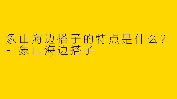 象山海边搭子的特点是什么？