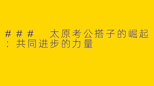 ### 太原考公搭子的崛起：共同进步的力量