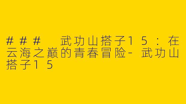 ### 武功山搭子15：在云海之巅的青春冒险-武功山搭子15