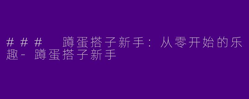 ### 蹲蛋搭子新手：从零开始的乐趣-蹲蛋搭子新手