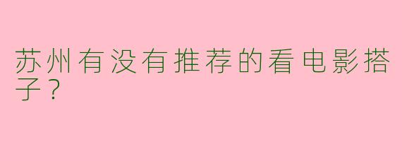 苏州有没有推荐的看电影搭子？