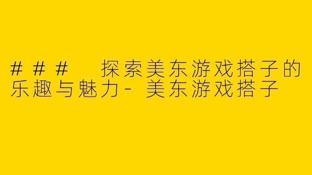 ### 探索美东游戏搭子的乐趣与魅力