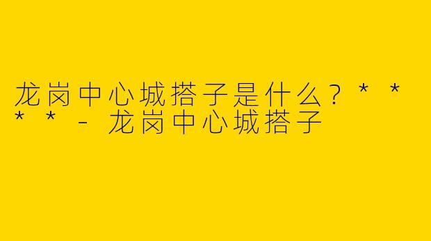 龙岗中心城搭子是什么？****