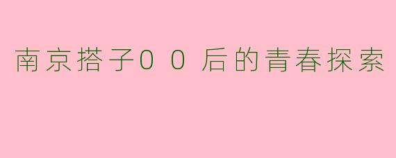 南京搭子00后的青春探索