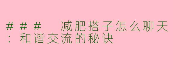### 减肥搭子怎么聊天：和谐交流的秘诀