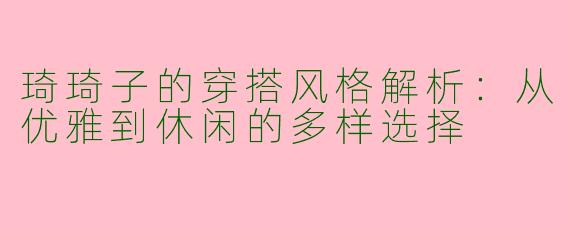 琦琦子的穿搭风格解析：从优雅到休闲的多样选择