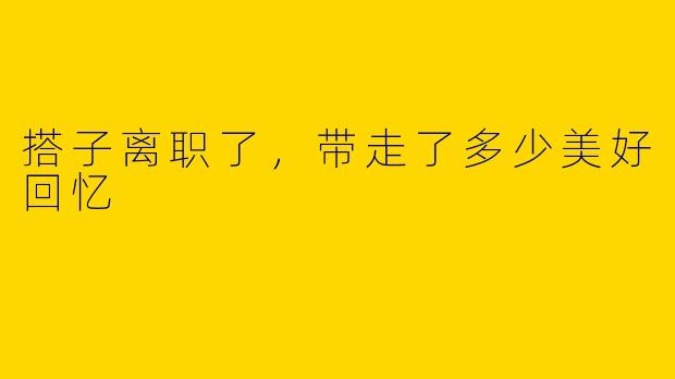 搭子离职了，带走了多少美好回忆