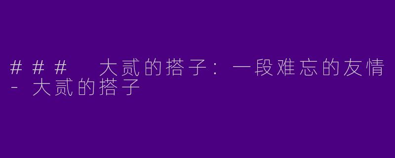 ### 大贰的搭子：一段难忘的友情-大贰的搭子