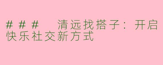 ### 清远找搭子：开启快乐社交新方式