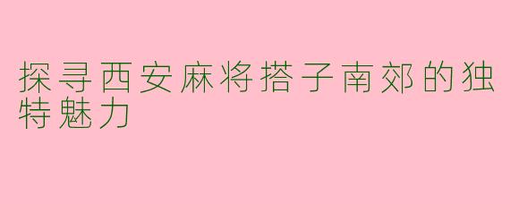 探寻西安麻将搭子南郊的独特魅力