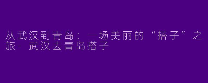 从武汉到青岛：一场美丽的“搭子”之旅
