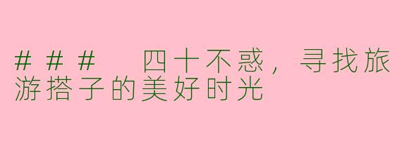 ### 四十不惑，寻找旅游搭子的美好时光