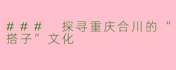 ### 探寻重庆合川的“搭子”文化