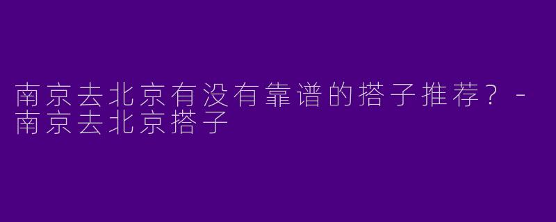 南京去北京有没有靠谱的搭子推荐？