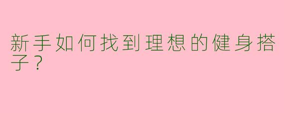 新手如何找到理想的健身搭子？