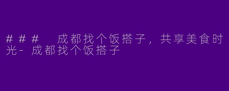 ### 成都找个饭搭子，共享美食时光