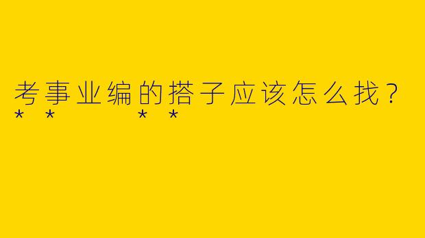 考事业编的搭子应该怎么找？**  **