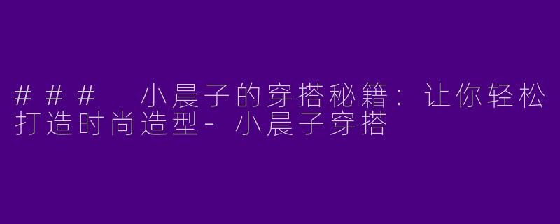 ### 小晨子的穿搭秘籍：让你轻松打造时尚造型
