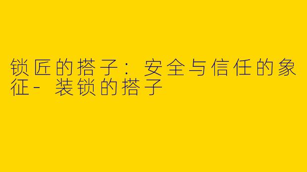 锁匠的搭子:安全与信任的象征