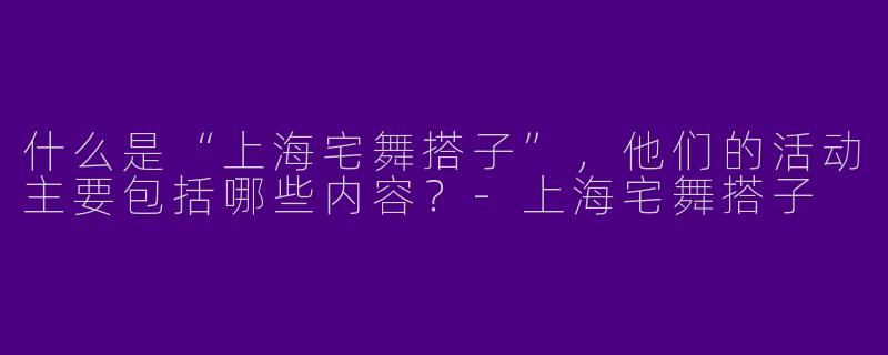 什么是“上海宅舞搭子”，他们的活动主要包括哪些内容？