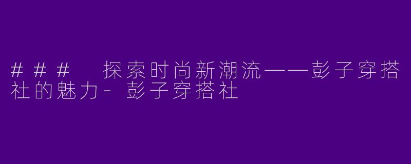 ### 探索时尚新潮流——彭子穿搭社的魅力