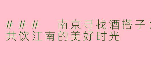 ### 南京寻找酒搭子：共饮江南的美好时光