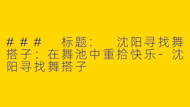 ### 标题: 沈阳寻找舞搭子：在舞池中重拾快乐-沈阳寻找舞搭子