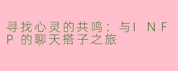寻找心灵的共鸣：与INFP的聊天搭子之旅