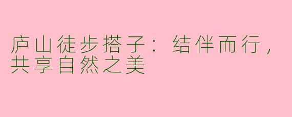 庐山徒步搭子：结伴而行，共享自然之美