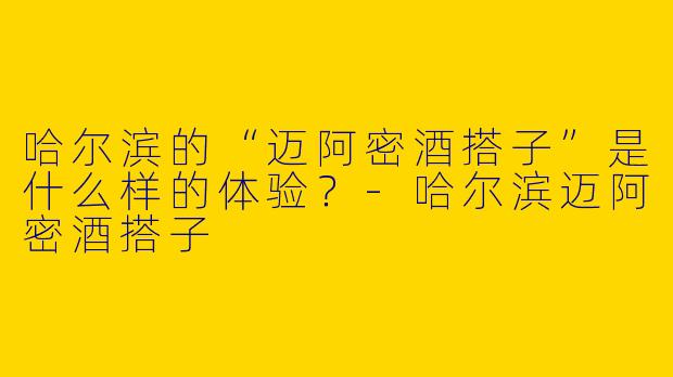 哈尔滨的“迈阿密酒搭子”是什么样的体验？