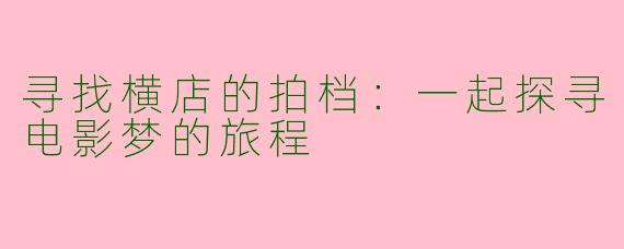 寻找横店的拍档：一起探寻电影梦的旅程