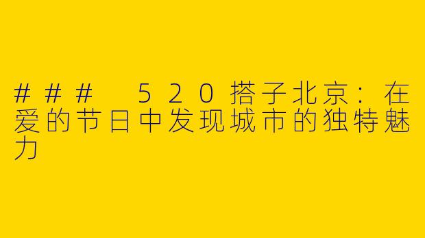 ### 520搭子北京：在爱的节日中发现城市的独特魅力