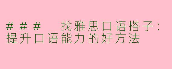 ### 找雅思口语搭子：提升口语能力的好方法