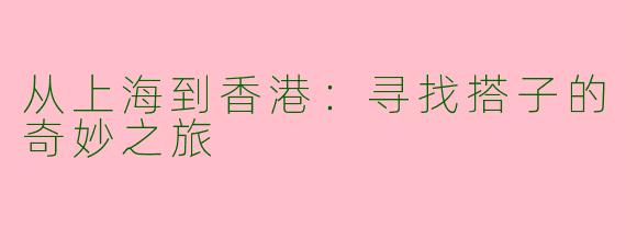 从上海到香港：寻找搭子的奇妙之旅