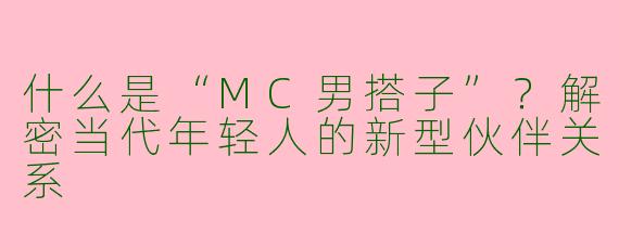什么是“MC男搭子”？解密当代年轻人的新型伙伴关系