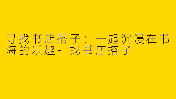 寻找书店搭子：一起沉浸在书海的乐趣