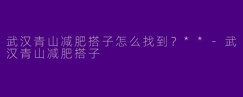 武汉青山减肥搭子怎么找到?**